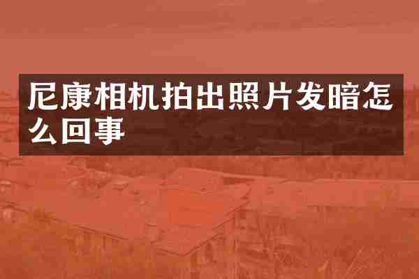 尼康相机拍出照片发暗怎么回事
