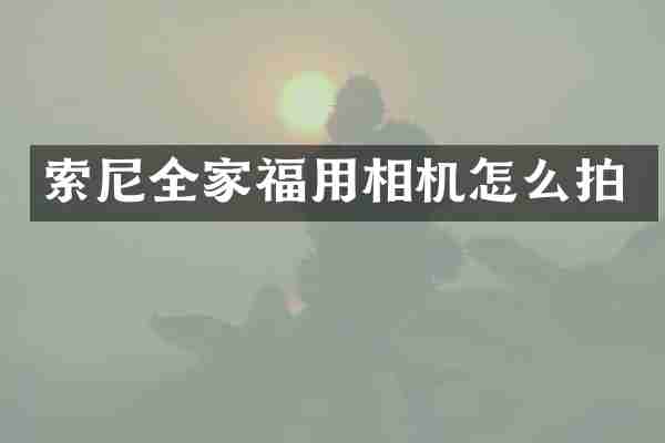 索尼全家福用相机怎么拍
