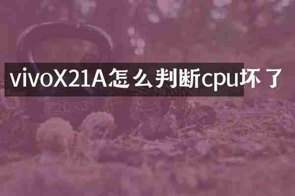 vivoX21A怎么判断cpu坏了