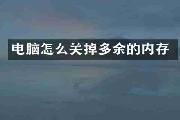电脑怎么关掉多余的内存