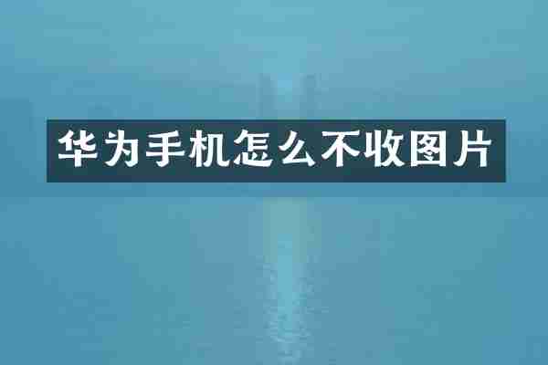 华为手机怎么不收图片