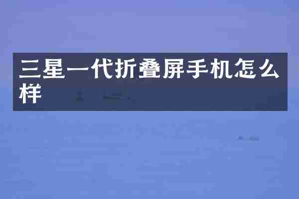 三星一代折叠屏手机怎么样