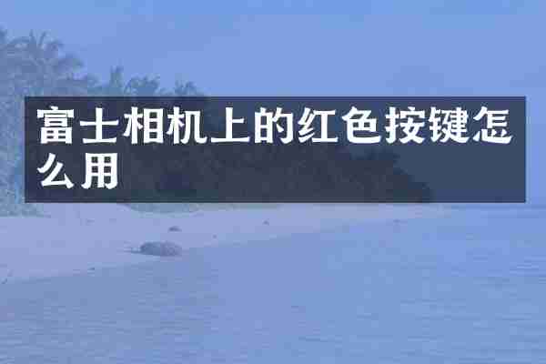 富士相机上的红色按键怎么用