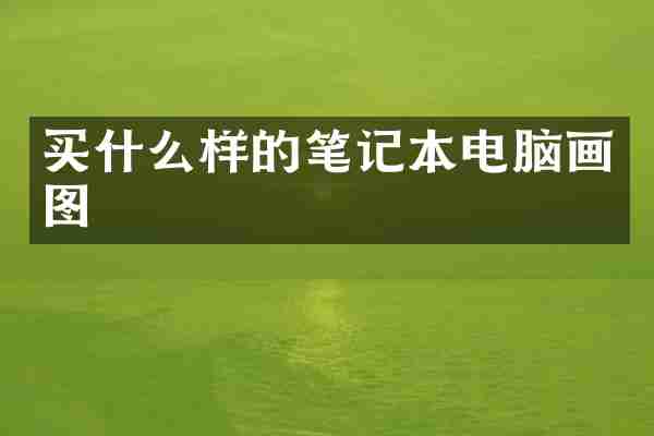 买什么样的笔记本电脑画图