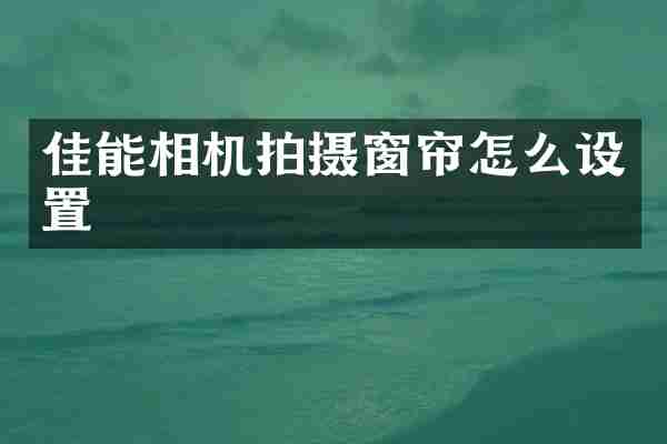 佳能相机拍摄窗帘怎么设置