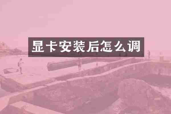 显卡安装后怎么调