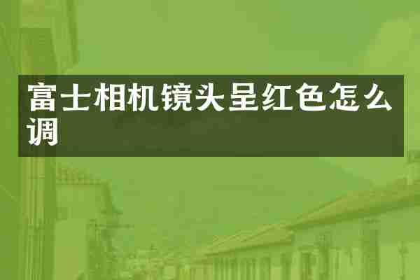 富士相机镜头呈红色怎么调