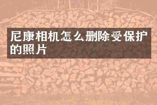 尼康相机怎么删除受保护的照片