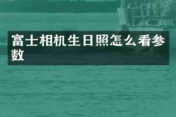 富士相机生日照怎么看参数