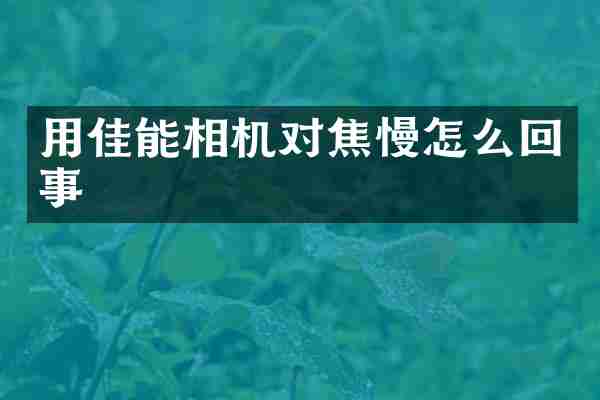用佳能相机对焦慢怎么回事
