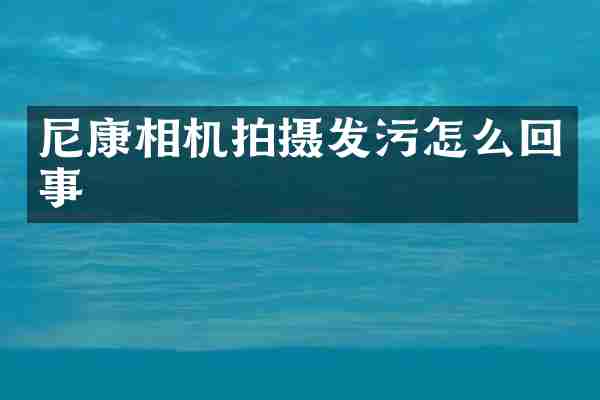 尼康相机拍摄发污怎么回事