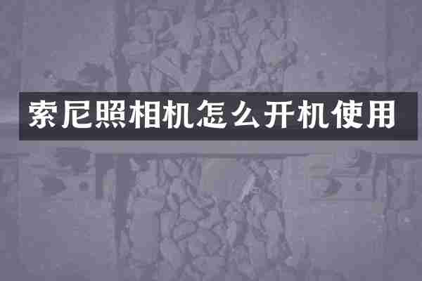 索尼照相机怎么开机使用