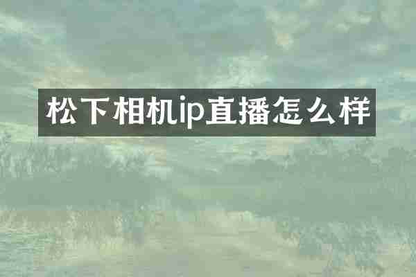 松下相机ip直播怎么样