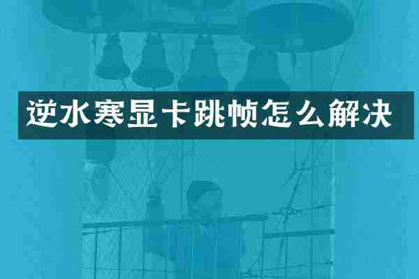 逆水寒显卡跳帧怎么解决