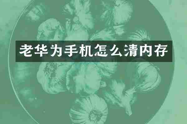 老华为手机怎么清内存