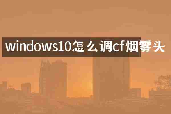 windows10怎么调cf烟雾头
