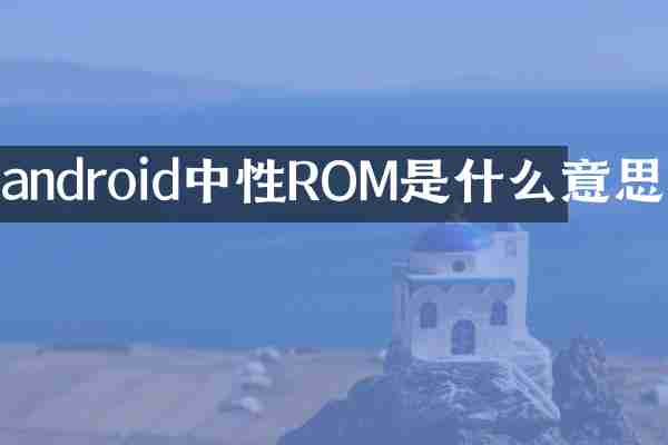 android中性ROM是什么意思