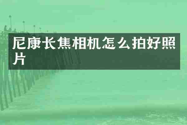 尼康长焦相机怎么拍好照片
