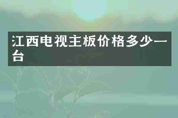 江西电视主板价格多少一台
