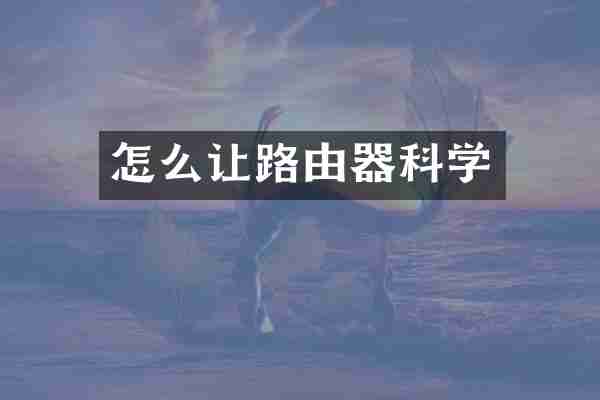 怎么让路由器科学