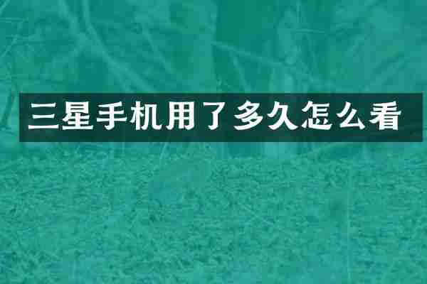 三星手机用了多久怎么看