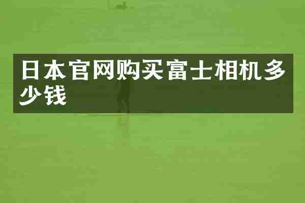 日本官网购买富士相机多少钱