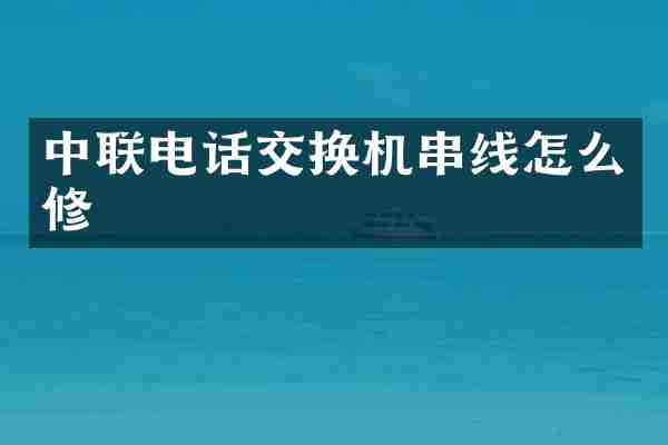 中联电话交换机串线怎么修