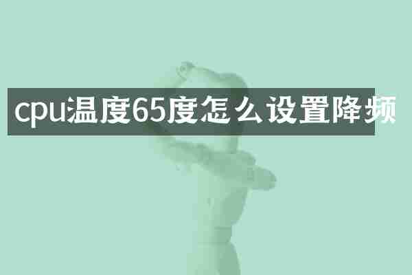 cpu温度65度怎么设置降频