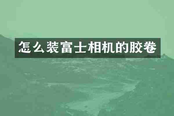 怎么装富士相机的胶卷