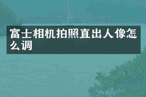 富士相机拍照直出人像怎么调