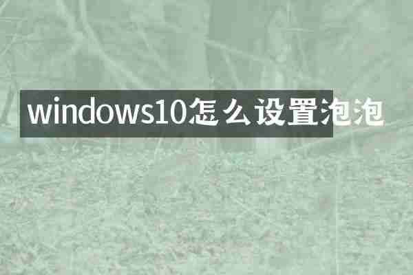 windows10怎么设置泡泡