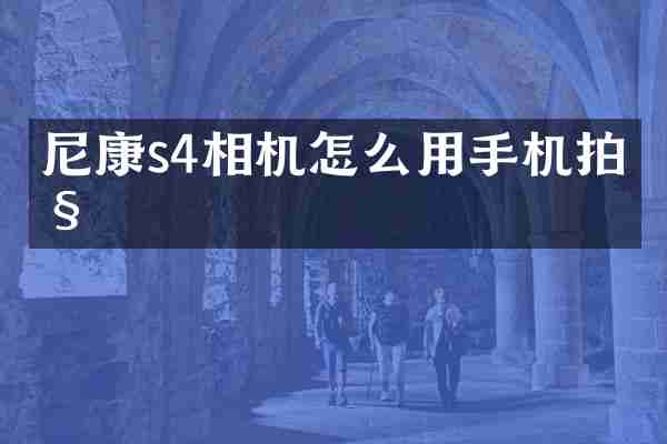 尼康s4相机怎么用手机拍照