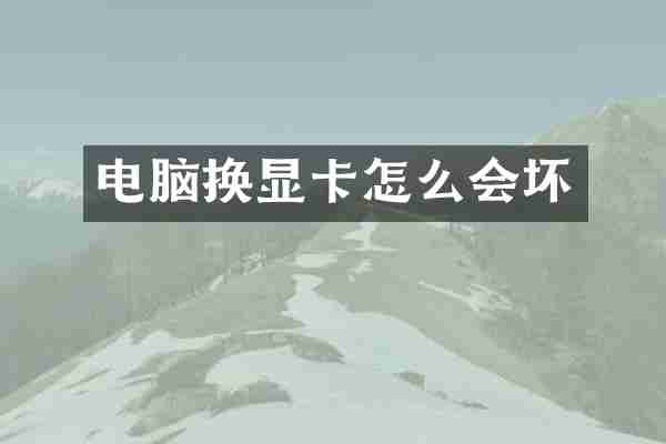 电脑换显卡怎么会坏