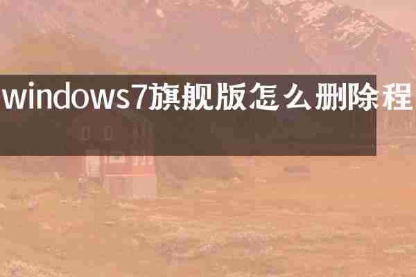 windows7旗舰版怎么删除程序