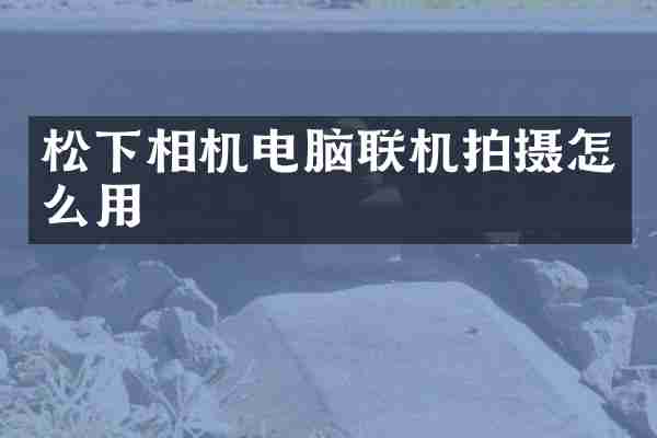 松下相机电脑联机拍摄怎么用