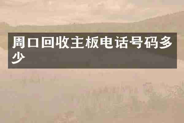 周口回收主板电话号码多少