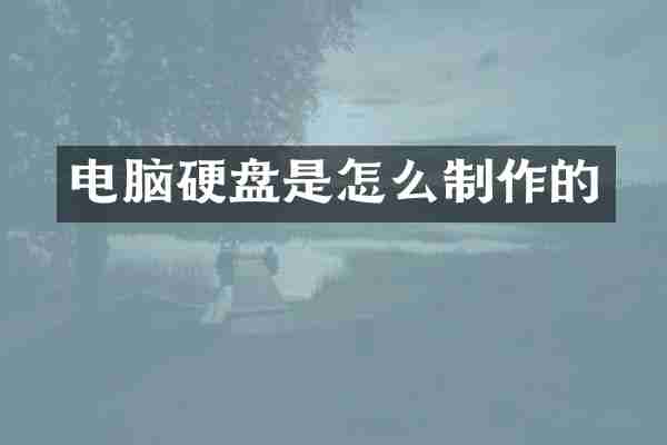 电脑硬盘是怎么制作的