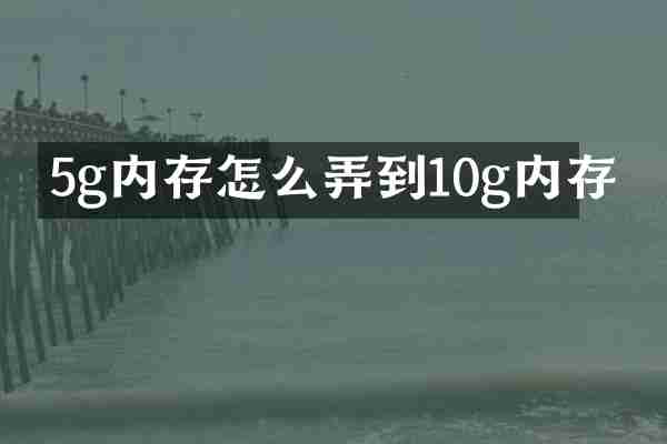 5g内存怎么弄到10g内存