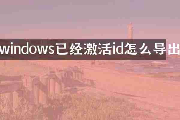windows已经激活id怎么导出