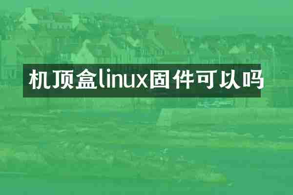 机顶盒linux固件可以吗
