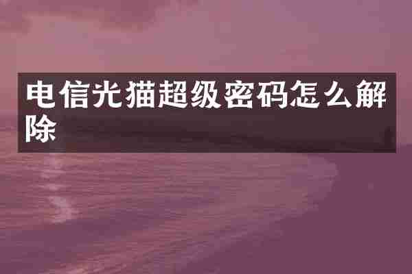 电信光猫超级密码怎么解除