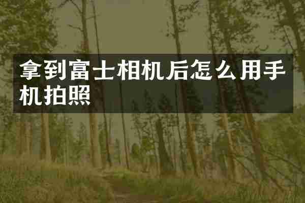 拿到富士相机后怎么用手机拍照