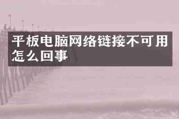 平板电脑网络链接不可用怎么回事