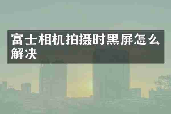 富士相机拍摄时黑屏怎么解决