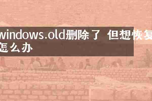 windows.old删除了 但想恢复怎么办