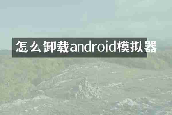 怎么卸载android模拟器