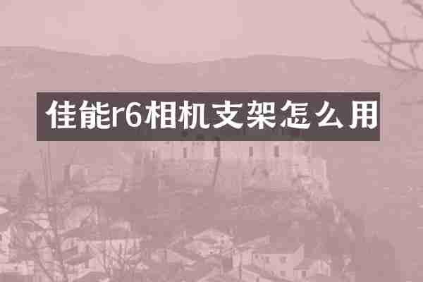 佳能r6相机支架怎么用