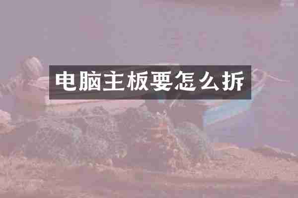电脑主板要怎么拆