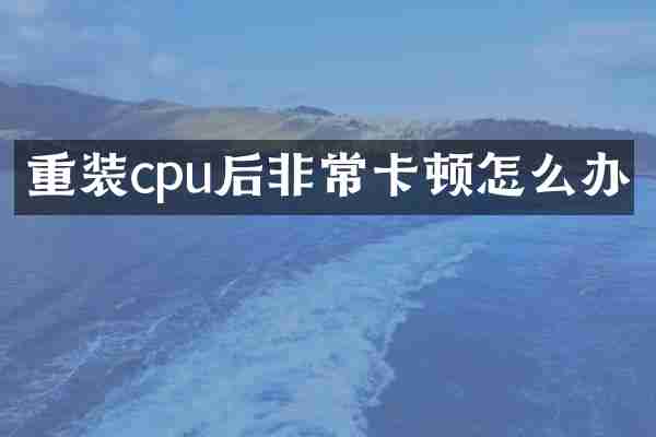 重装cpu后非常卡顿怎么办