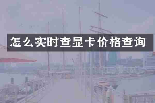 怎么实时查显卡价格查询
